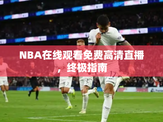 NBA在线观看免费高清直播，终极指南