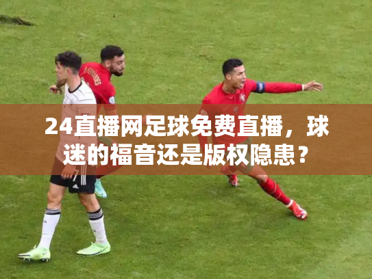 24直播网足球免费直播，球迷的福音还是版权隐患？