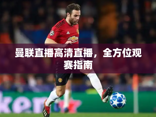 曼联直播高清直播，全方位观赛指南
