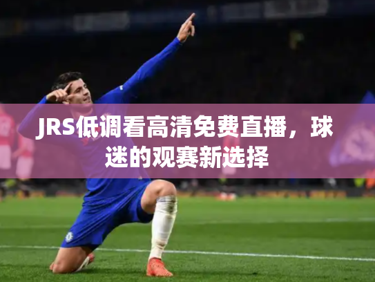 JRS低调看高清免费直播，球迷的观赛新选择