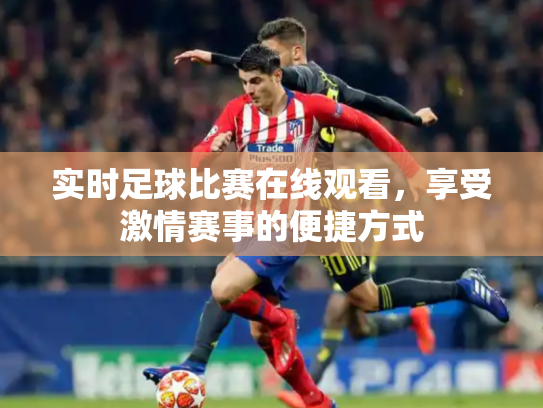 实时足球比赛在线观看，享受激情赛事的便捷方式