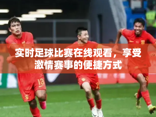 实时足球比赛在线观看，享受激情赛事的便捷方式
