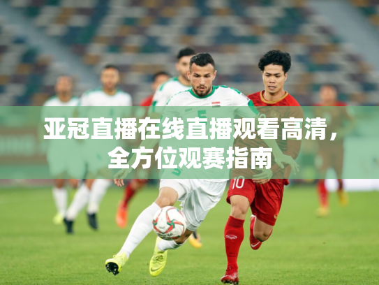 亚冠直播在线直播观看高清，全方位观赛指南