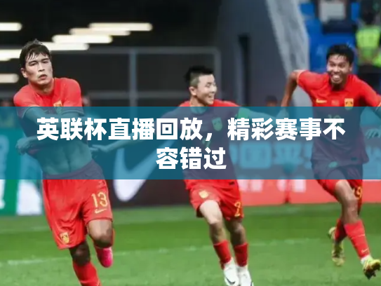 英联杯直播回放，精彩赛事不容错过