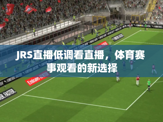JRS直播低调看直播，体育赛事观看的新选择