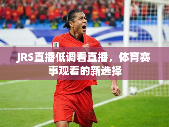JRS直播低调看直播，体育赛事观看的新选择
