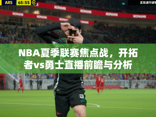 NBA夏季联赛焦点战，开拓者vs勇士直播前瞻与分析