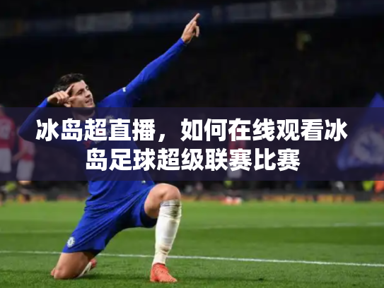 冰岛超直播，如何在线观看冰岛足球超级联赛比赛