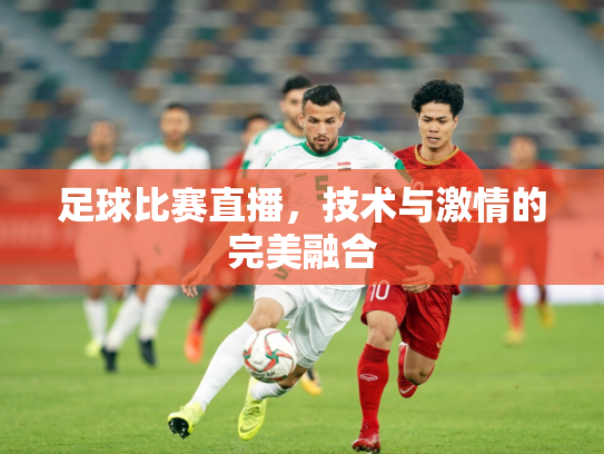 足球比赛直播，技术与激情的完美融合