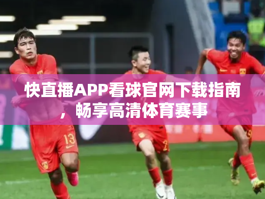 快直播APP看球官网下载指南，畅享高清体育赛事