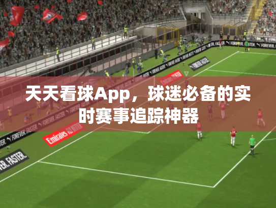 天天看球App，球迷必备的实时赛事追踪神器