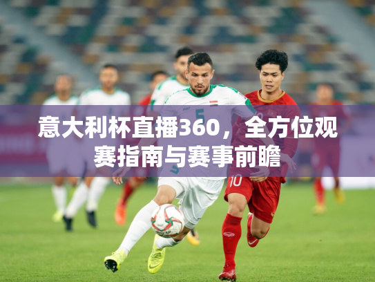 意大利杯直播360，全方位观赛指南与赛事前瞻