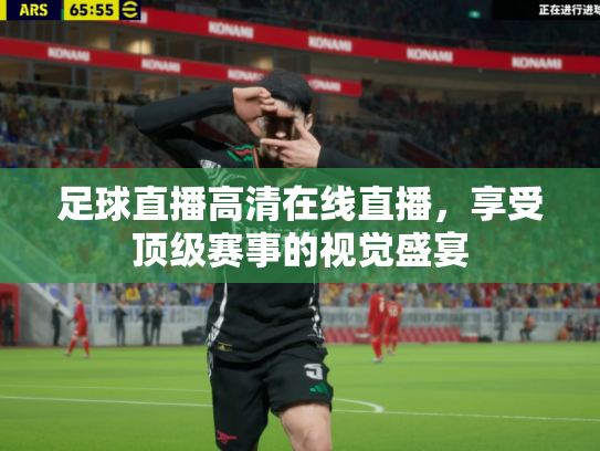 足球直播高清在线直播，享受顶级赛事的视觉盛宴