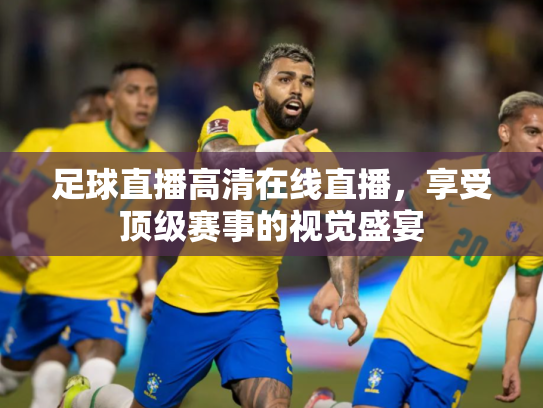 足球直播高清在线直播，享受顶级赛事的视觉盛宴
