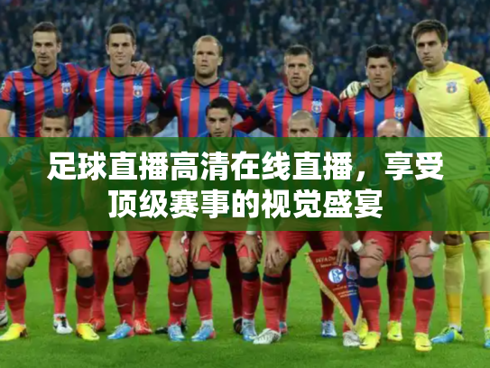 足球直播高清在线直播，享受顶级赛事的视觉盛宴