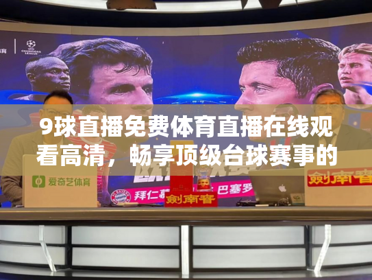 9球直播免费体育直播在线观看高清，畅享顶级台球赛事的终极指南