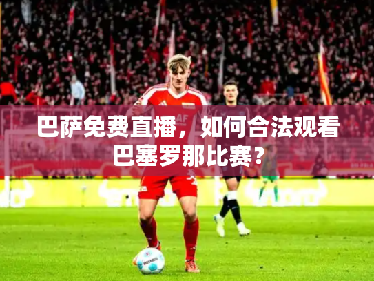 巴萨免费直播，如何合法观看巴塞罗那比赛？