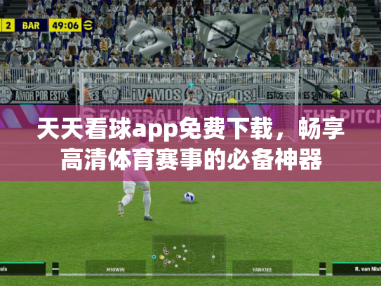 天天看球app免费下载，畅享高清体育赛事的必备神器