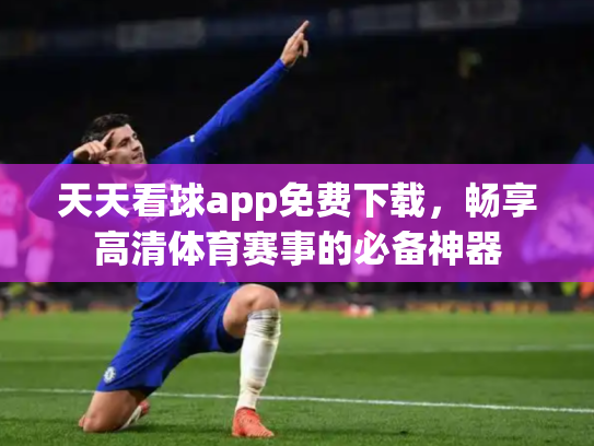 天天看球app免费下载，畅享高清体育赛事的必备神器