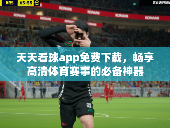 天天看球app免费下载，畅享高清体育赛事的必备神器