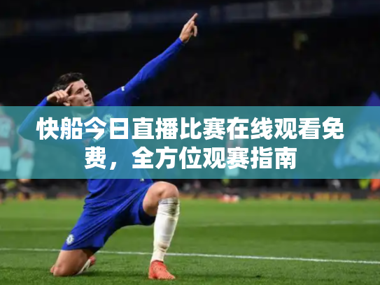 快船今日直播比赛在线观看免费，全方位观赛指南