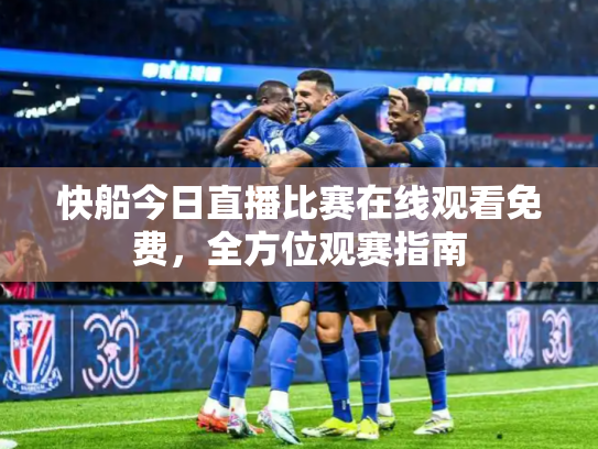 快船今日直播比赛在线观看免费，全方位观赛指南