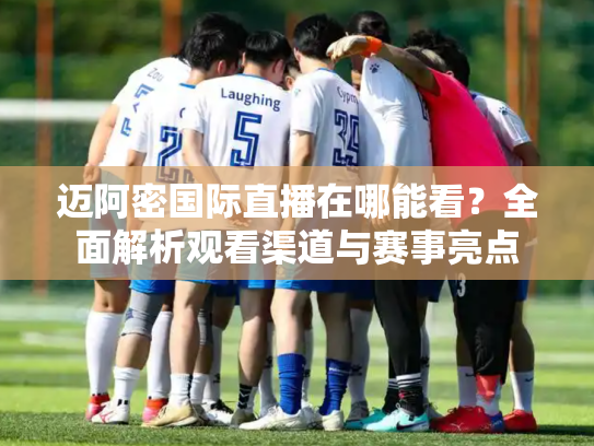 迈阿密国际直播在哪能看？全面解析观看渠道与赛事亮点