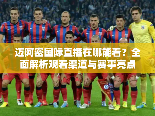 迈阿密国际直播在哪能看？全面解析观看渠道与赛事亮点