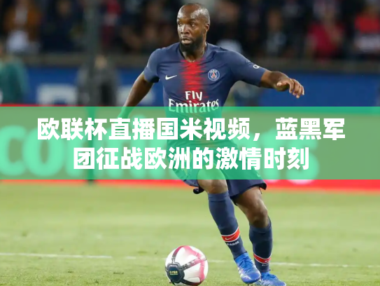 欧联杯直播国米视频，蓝黑军团征战欧洲的激情时刻
