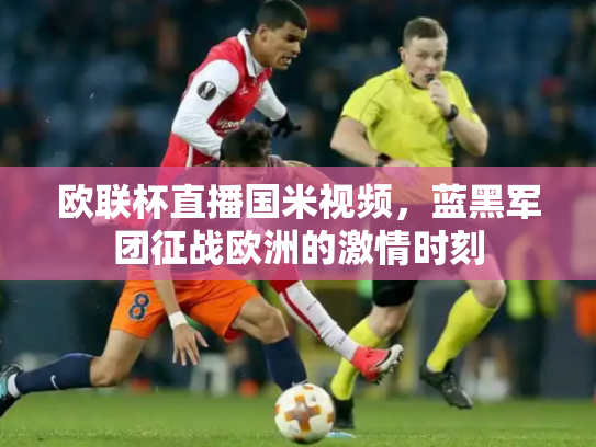 欧联杯直播国米视频，蓝黑军团征战欧洲的激情时刻