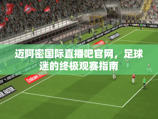 迈阿密国际直播吧官网，足球迷的终极观赛指南