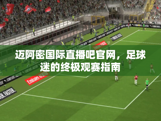 迈阿密国际直播吧官网，足球迷的终极观赛指南