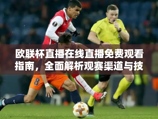 欧联杯直播在线直播免费观看指南，全面解析观赛渠道与技巧