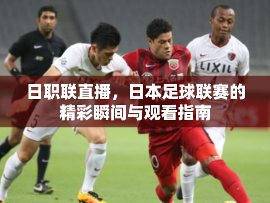 日职联直播，日本足球联赛的精彩瞬间与观看指南