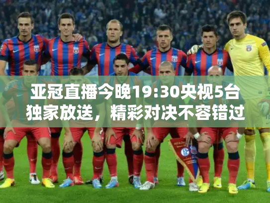 亚冠直播今晚19:30央视5台独家放送，精彩对决不容错过！