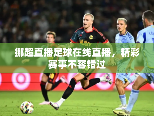 挪超直播足球在线直播，精彩赛事不容错过