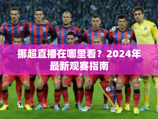 挪超直播在哪里看？2024年最新观赛指南