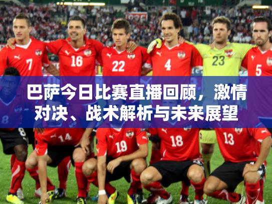 巴萨今日比赛直播回顾，激情对决、战术解析与未来展望