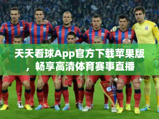 天天看球App官方下载苹果版，畅享高清体育赛事直播