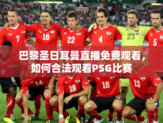巴黎圣日耳曼直播免费观看，如何合法观看PSG比赛