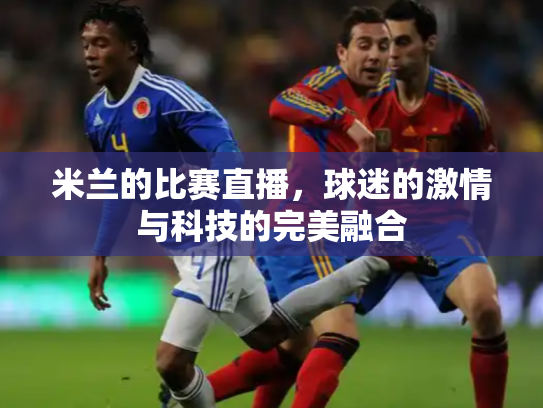 米兰的比赛直播，球迷的激情与科技的完美融合