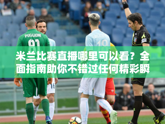 米兰比赛直播哪里可以看？全面指南助你不错过任何精彩瞬间