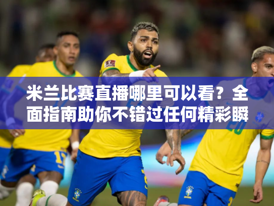 米兰比赛直播哪里可以看？全面指南助你不错过任何精彩瞬间