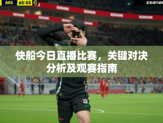 快船今日直播比赛，关键对决分析及观赛指南