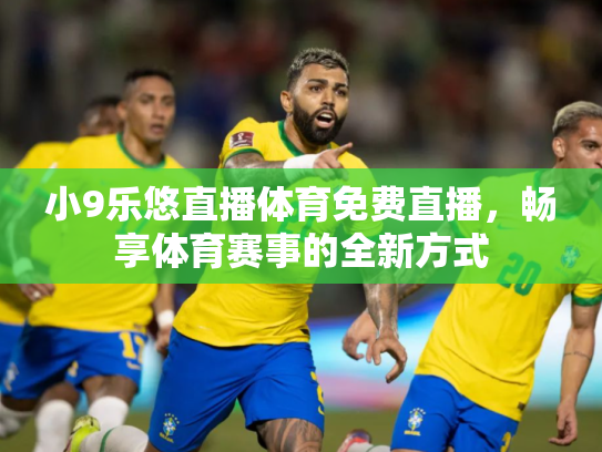小9乐悠直播体育免费直播，畅享体育赛事的全新方式