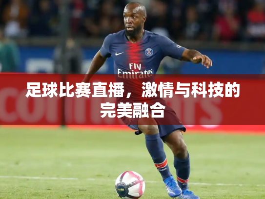 足球比赛直播，激情与科技的完美融合
