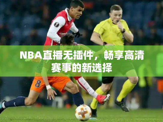 NBA直播无插件，畅享高清赛事的新选择