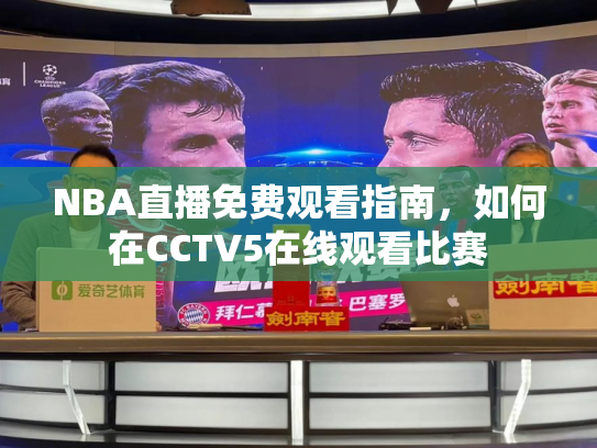 NBA直播免费观看指南，如何在CCTV5在线观看比赛