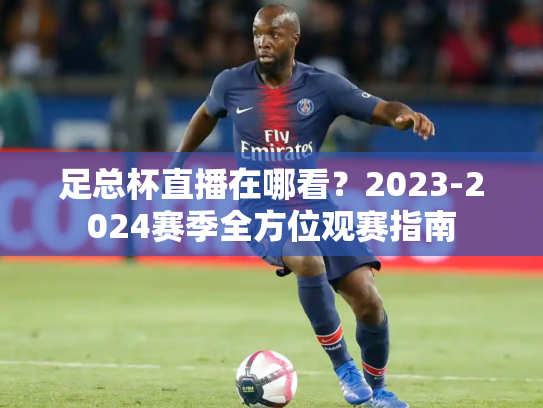 足总杯直播在哪看？2023-2024赛季全方位观赛指南