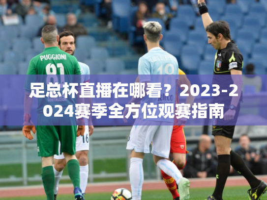 足总杯直播在哪看？2023-2024赛季全方位观赛指南